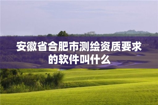 安徽省合肥市測(cè)繪資質(zhì)要求的軟件叫什么