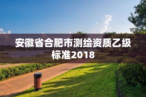 安徽省合肥市測繪資質乙級標準2018