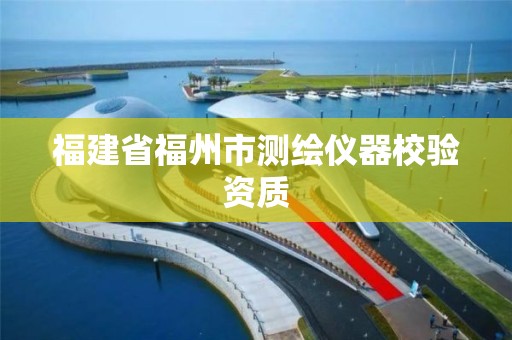 福建省福州市測繪儀器校驗資質