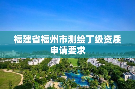 福建省福州市測繪丁級資質申請要求