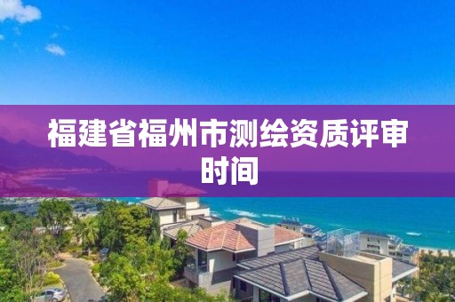 福建省福州市測繪資質評審時間