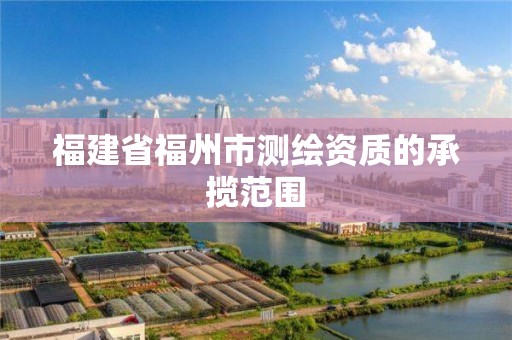 福建省福州市測繪資質的承攬范圍