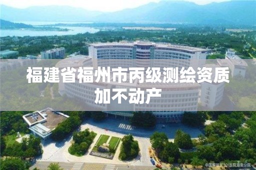 福建省福州市丙級測繪資質加不動產