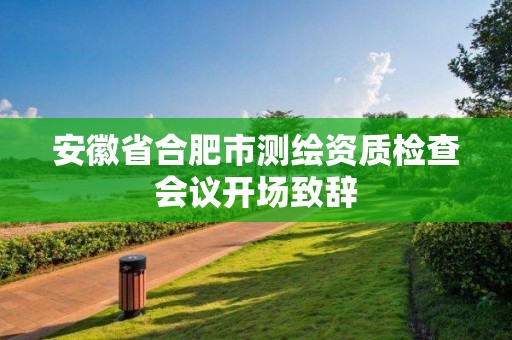 安徽省合肥市測繪資質(zhì)檢查會(huì)議開場致辭