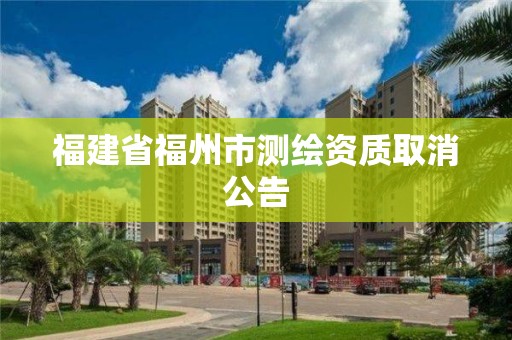 福建省福州市測(cè)繪資質(zhì)取消公告