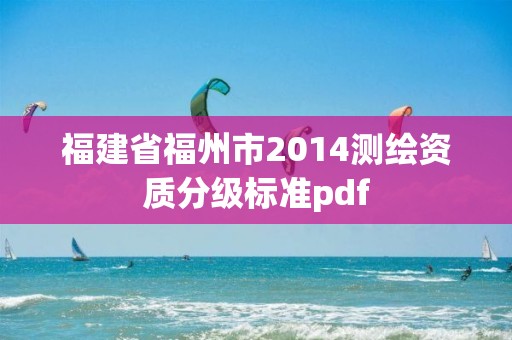 福建省福州市2014測繪資質(zhì)分級(jí)標(biāo)準(zhǔn)pdf