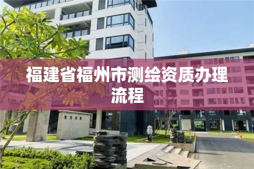 福建省福州市測(cè)繪資質(zhì)辦理流程