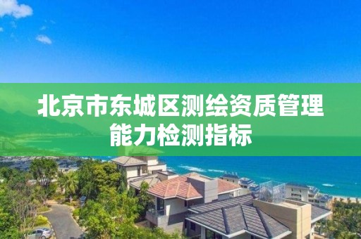 北京市東城區測繪資質管理能力檢測指標