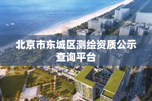 北京市東城區(qū)測繪資質(zhì)公示查詢平臺