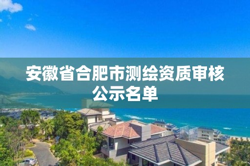 安徽省合肥市測繪資質審核公示名單