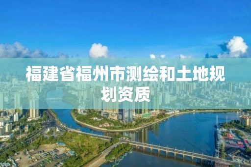 福建省福州市測繪和土地規劃資質