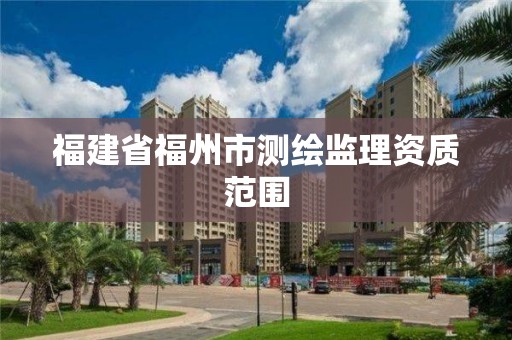 福建省福州市測繪監(jiān)理資質(zhì)范圍