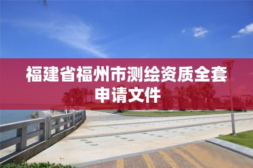 福建省福州市測繪資質全套申請文件