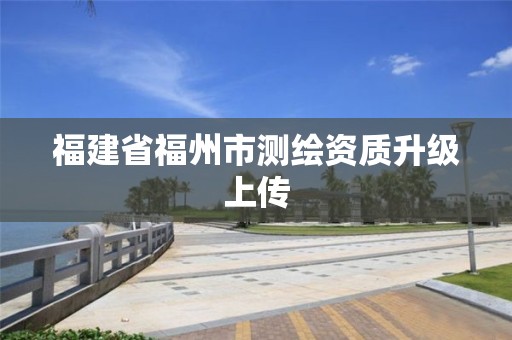 福建省福州市測繪資質升級上傳