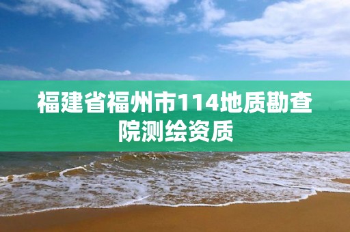 福建省福州市114地質勘查院測繪資質