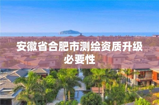 安徽省合肥市測繪資質(zhì)升級必要性