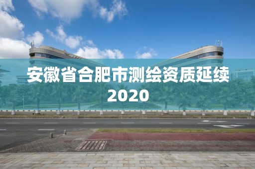 安徽省合肥市測繪資質延續2020