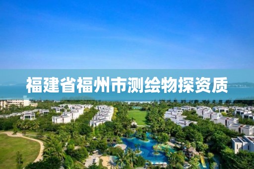 福建省福州市測繪物探資質(zhì)