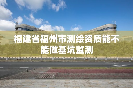 福建省福州市測繪資質能不能做基坑監測