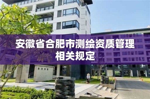 安徽省合肥市測繪資質管理相關規定