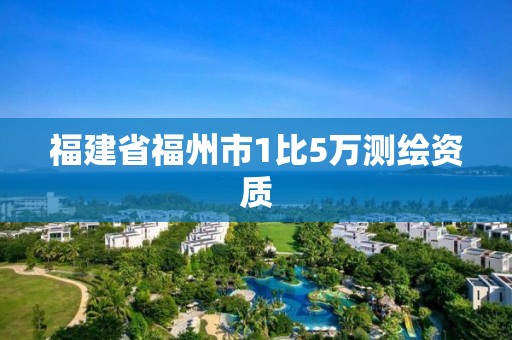 福建省福州市1比5萬測繪資質(zhì)