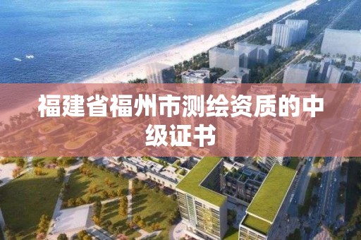 福建省福州市測繪資質的中級證書