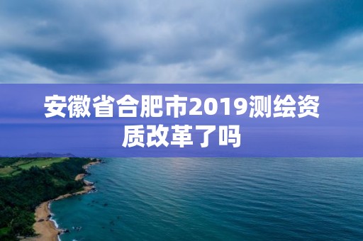 安徽省合肥市2019測繪資質改革了嗎