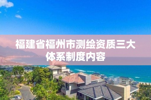 福建省福州市測繪資質三大體系制度內容