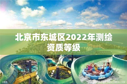 北京市東城區2022年測繪資質等級