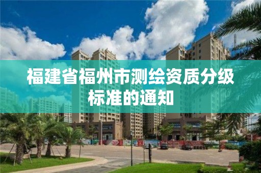 福建省福州市測繪資質分級標準的通知