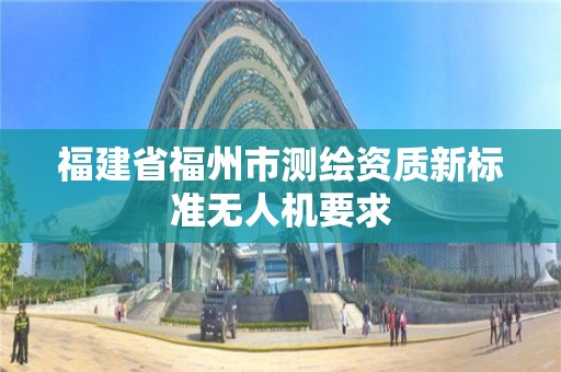 福建省福州市測繪資質(zhì)新標(biāo)準(zhǔn)無人機要求