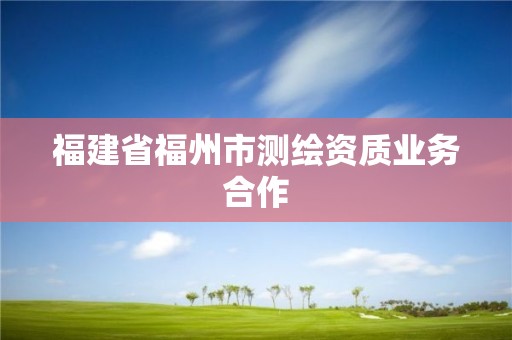 福建省福州市測繪資質業務合作