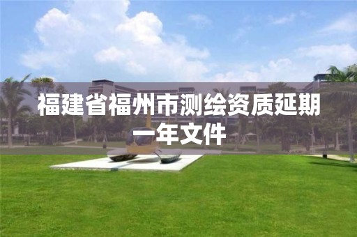 福建省福州市測繪資質延期一年文件