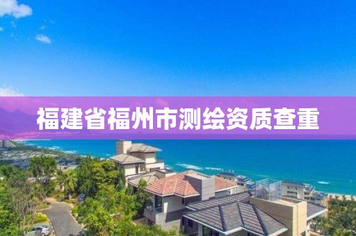 福建省福州市測繪資質(zhì)查重