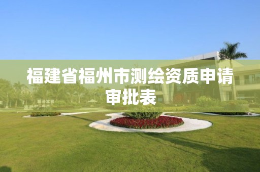 福建省福州市測繪資質申請審批表