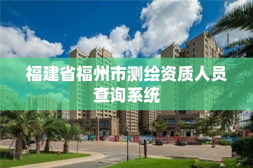 福建省福州市測繪資質(zhì)人員查詢系統(tǒng)