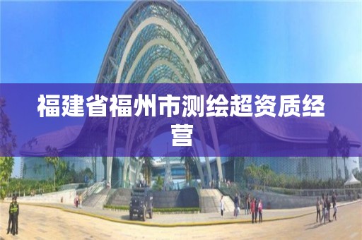 福建省福州市測(cè)繪超資質(zhì)經(jīng)營(yíng)