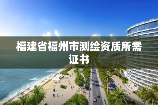 福建省福州市測繪資質(zhì)所需證書