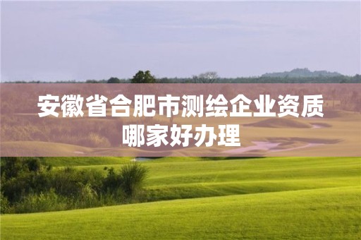 安徽省合肥市測繪企業資質哪家好辦理