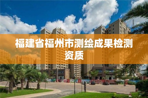 福建省福州市測繪成果檢測資質