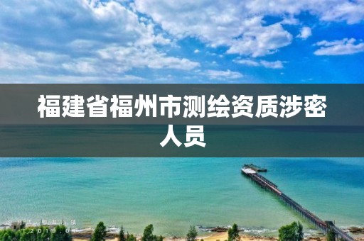 福建省福州市測繪資質涉密人員