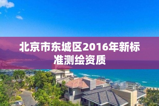 北京市東城區2016年新標準測繪資質