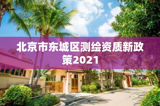 北京市東城區測繪資質新政策2021