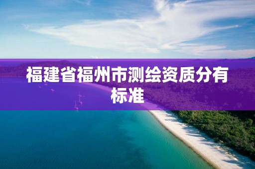 福建省福州市測繪資質分有標準