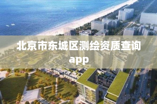 北京市東城區(qū)測繪資質(zhì)查詢app