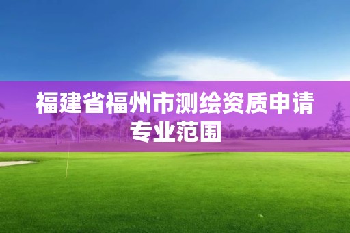 福建省福州市測繪資質申請專業范圍