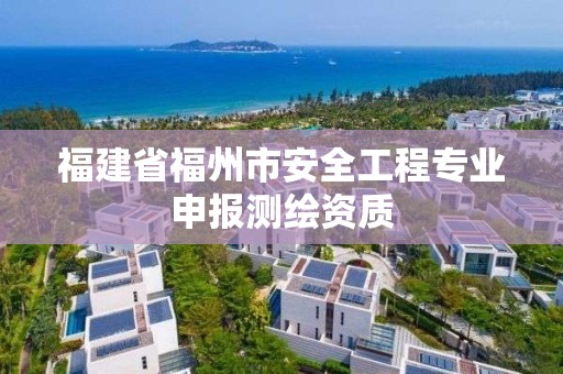 福建省福州市安全工程專業申報測繪資質