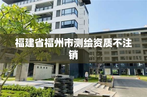 福建省福州市測繪資質不注銷