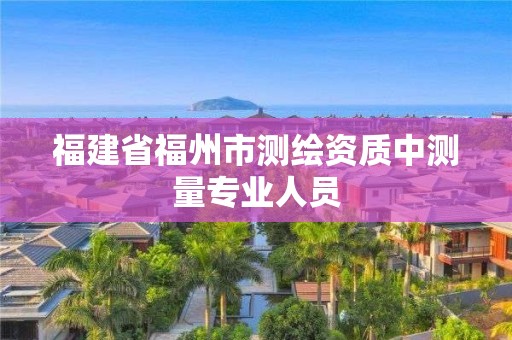 福建省福州市測繪資質中測量專業人員