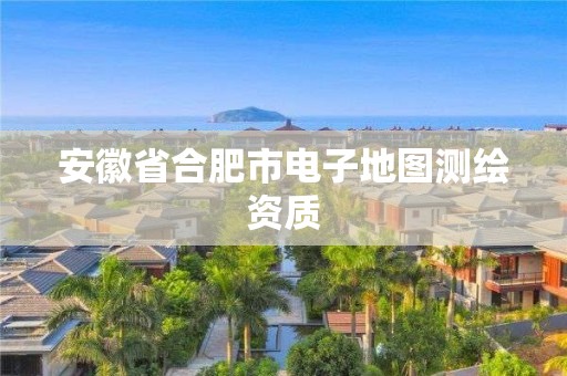 安徽省合肥市電子地圖測繪資質(zhì)